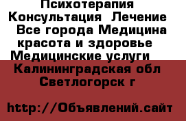 Психотерапия. Консультация. Лечение. - Все города Медицина, красота и здоровье » Медицинские услуги   . Калининградская обл.,Светлогорск г.